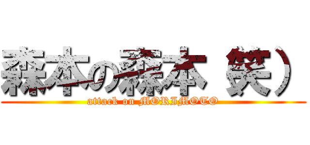 森本の森本（笑） (attack on MORIMOTO)