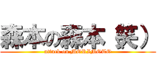 森本の森本（笑） (attack on MORIMOTO)