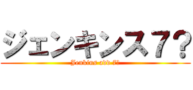 ジェンキンス７？ (Jenkins add 7?)