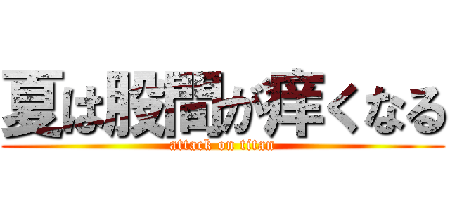 夏は股間が痒くなる (attack on titan)