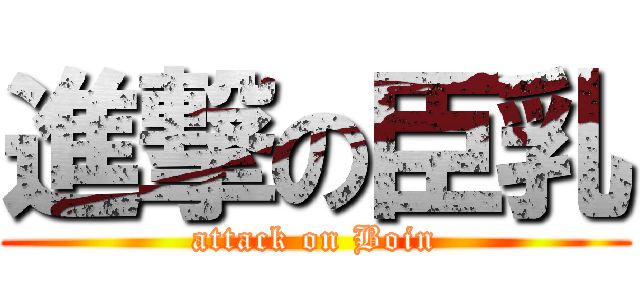 進撃の臣乳 (attack on Boin)
