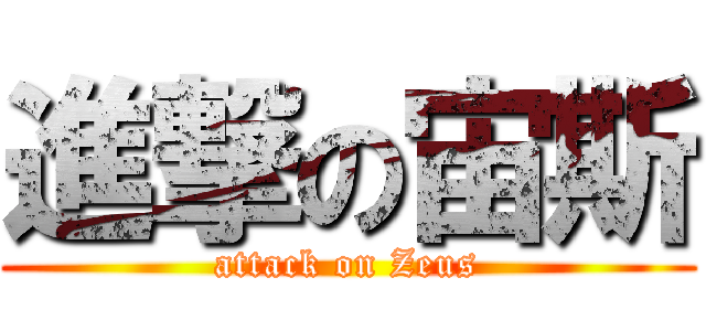 進撃の宙斯 (attack on Zeus)