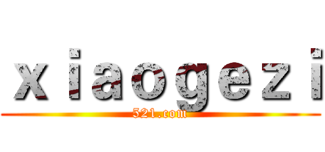 ｘｉａｏｇｅｚｉ (521.com)