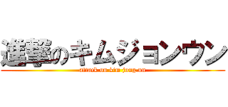 進撃のキムジョンウン (attack on kim jong un)