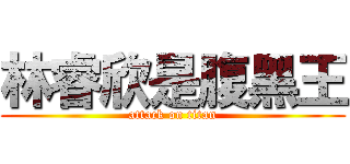 林睿欣是腹黑王 (attack on titan)