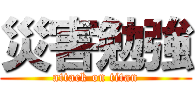 災害勉強 (attack on titan)