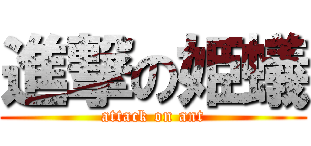 進撃の姫蟻 (attack on ant)