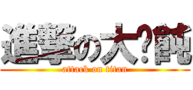 進撃の大餛飩 (attack on titan)