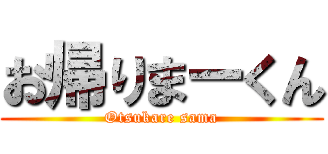お帰りまーくん (Otsukare sama)