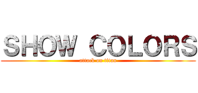 ＳＨＯＷ ＣＯＬＯＲＳ (attack on titan)