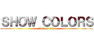 ＳＨＯＷ ＣＯＬＯＲＳ (attack on titan)