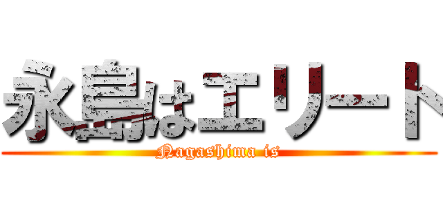 永島はエリート (Nagashima is)