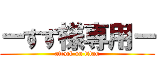 ーすず様専用ー (attack on titan)