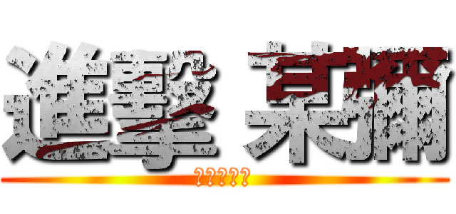 進擊 某彌 (啊啊啊啊啊)