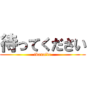 待ってください (ikanaide)