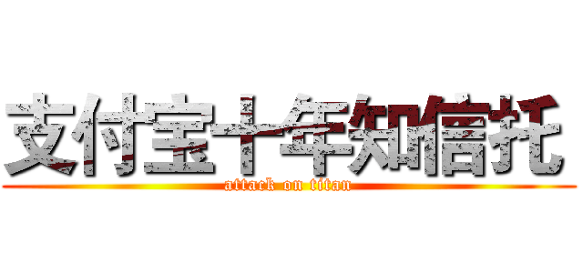 支付宝十年知信托  (attack on titan)