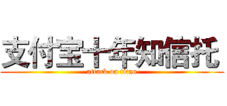 支付宝十年知信托  (attack on titan)