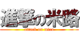 進撃の米路 (attack on miru)