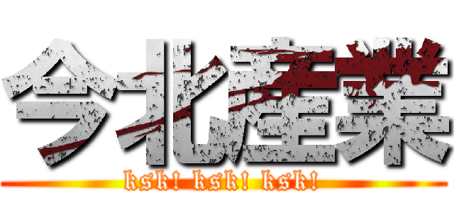 今北産業 (ksk! ksk! ksk!)