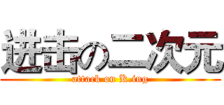 进击の二次元 (attack on K.ing)