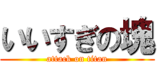 いいすぎの塊 (attack on titan)