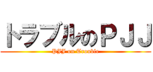 トラブルのＰＪＪ (PJJ on Trouble)