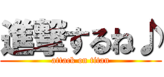 進撃するね♪ (attack on titan)
