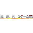 Ｂ．Ｗ．Ｆ．３ゲーム実況 ()