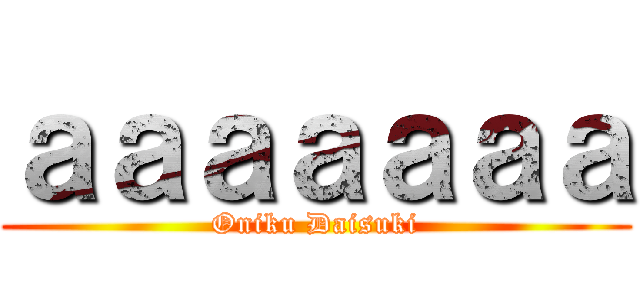 ａａａａａａａ (Oniku Daisuki)