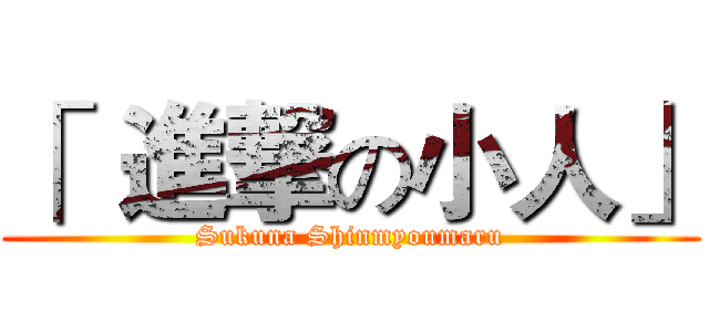「  進撃の小人」 (Sukuna Shinmyoumaru)