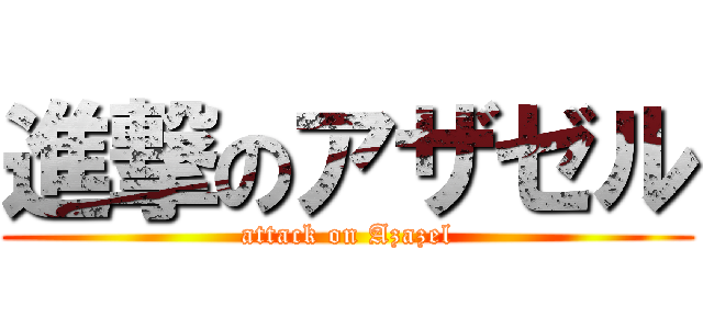 進撃のアザゼル (attack on Azazel)