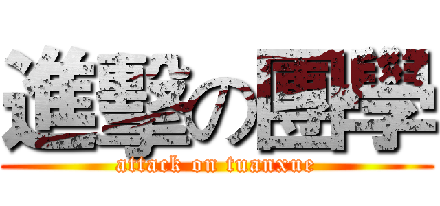進擊の團學 (attack on tuanxue)