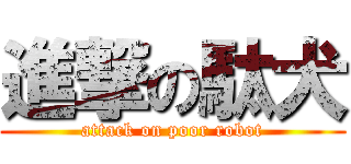 進撃の駄犬 (attack on poor robot)