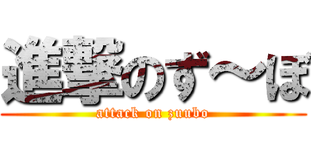 進撃のず～ぼ (attack on zuubo)