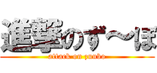 進撃のず～ぼ (attack on zuubo)