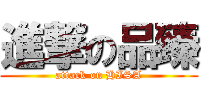 進撃の品臻 (attack on HISA)