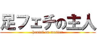 足フェチの主人 (hentai on master)