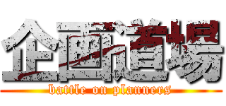 企画道場 (battle on planners)