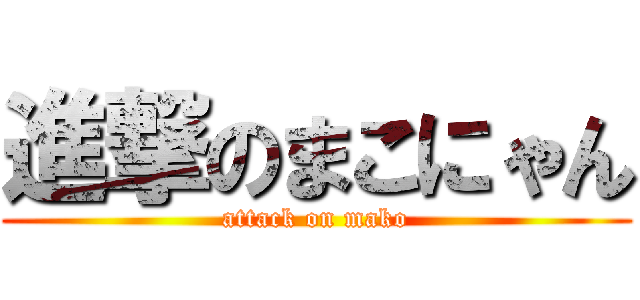 進撃のまこにゃん (attack on mako)