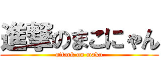 進撃のまこにゃん (attack on mako)