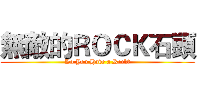 無敵的ＲＯＣＫ石頭 (Do You Have a Rock?)