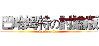 巴哈姆特の討論版 (attack on titan)