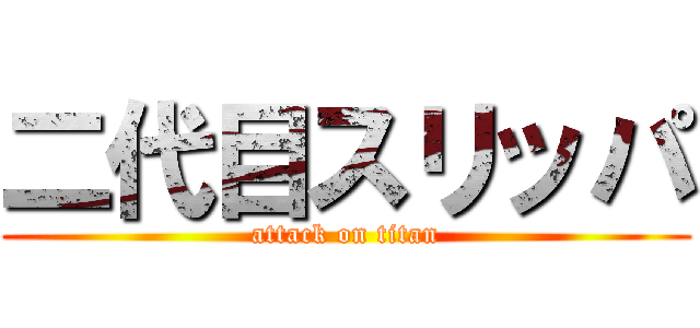 二代目スリッパ (attack on titan)
