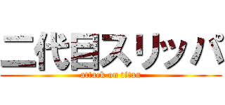 二代目スリッパ (attack on titan)