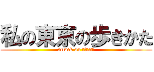 私の東京の歩きかた (attack on titan)