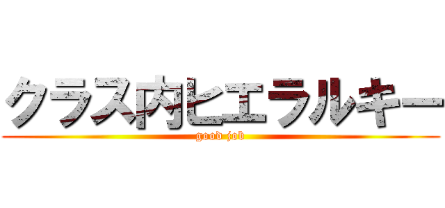 クラス内ヒエラルキー (good job)