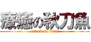 療癒の秋刀魚 (attack on titan)