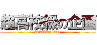 超高校級の企画 (attack on titan)