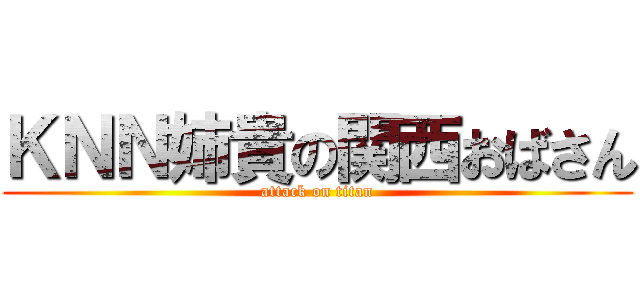 ＫＮＮ姉貴の関西おばさん (attack on titan)