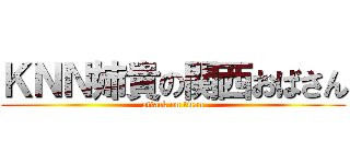 ＫＮＮ姉貴の関西おばさん (attack on titan)